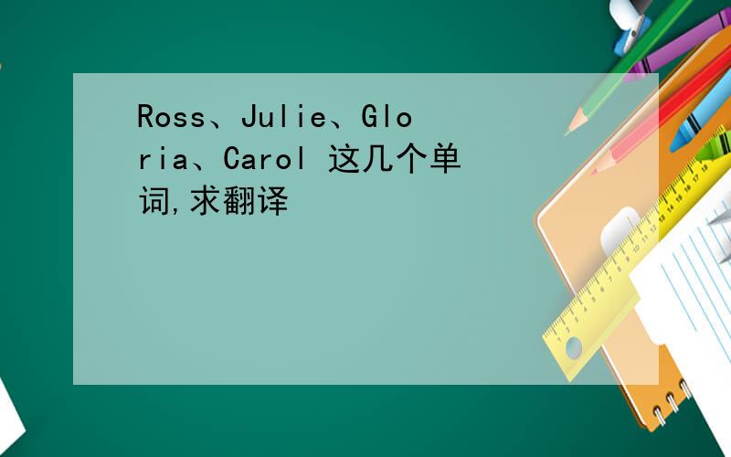 Ross、Julie、Gloria、Carol 这几个单词,求翻译