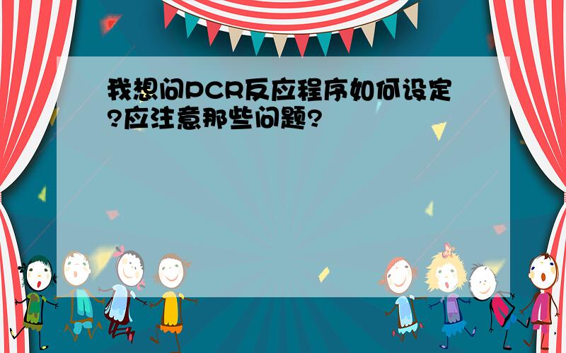 我想问PCR反应程序如何设定?应注意那些问题?