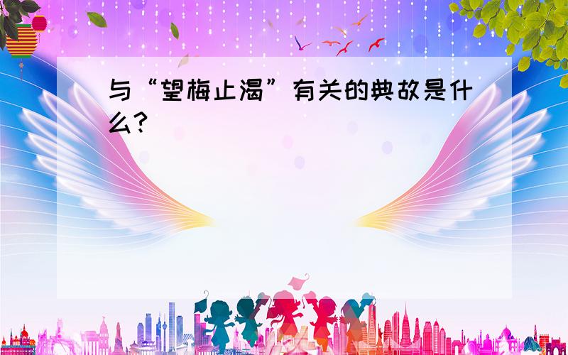 与“望梅止渴”有关的典故是什么?