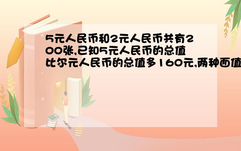 5元人民币和2元人民币共有200张,已知5元人民币的总值比尔元人民币的总值多160元,两种面值的（见下）人民币各有多少张?要算数法别来方程的,把怎么想的解题思路写出来,好的会追加的