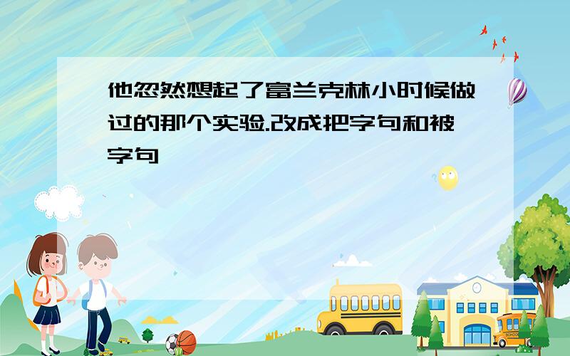 他忽然想起了富兰克林小时候做过的那个实验.改成把字句和被字句