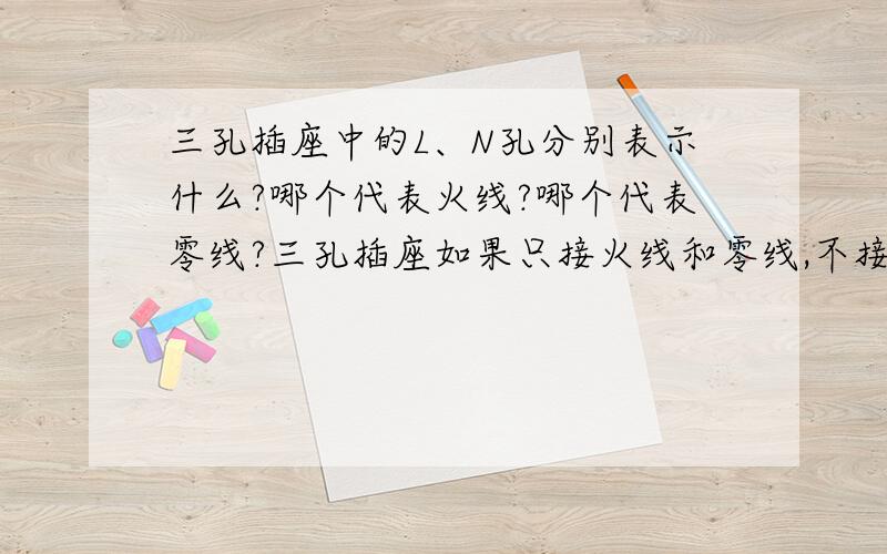 三孔插座中的L、N孔分别表示什么?哪个代表火线?哪个代表零线?三孔插座如果只接火线和零线,不接地线,会怎样?