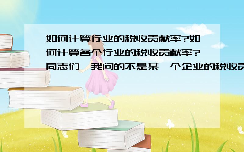 如何计算行业的税收贡献率?如何计算各个行业的税收贡献率?同志们,我问的不是某一个企业的税收贡献率,另外我也想知道一下,按二楼仁兄的回答,某一行业的主营业务收入我到什么部门去取