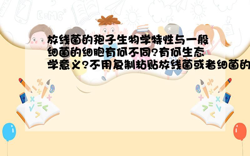 放线菌的孢子生物学特性与一般细菌的细胞有何不同?有何生态学意义?不用复制粘贴放线菌或者细菌的定义了,不是外行人的提问.再重复一遍,不需要制粘贴放线菌或者细菌的定义 题目的断句