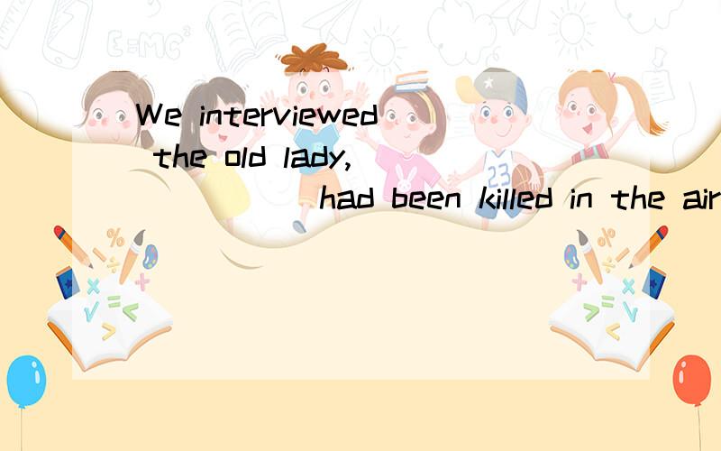 We interviewed the old lady,_____ had been killed in the air crash last week.whose all childrenall of whose children有什么区别?