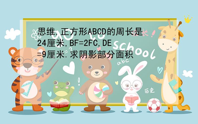 思维,正方形ABCD的周长是24厘米,BF=2FC,DE=9厘米.求阴影部分面积