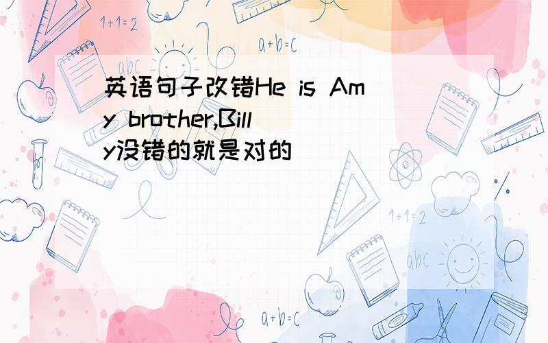 英语句子改错He is Amy brother,Billy没错的就是对的