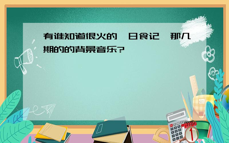 有谁知道很火的《日食记》那几期的的背景音乐?