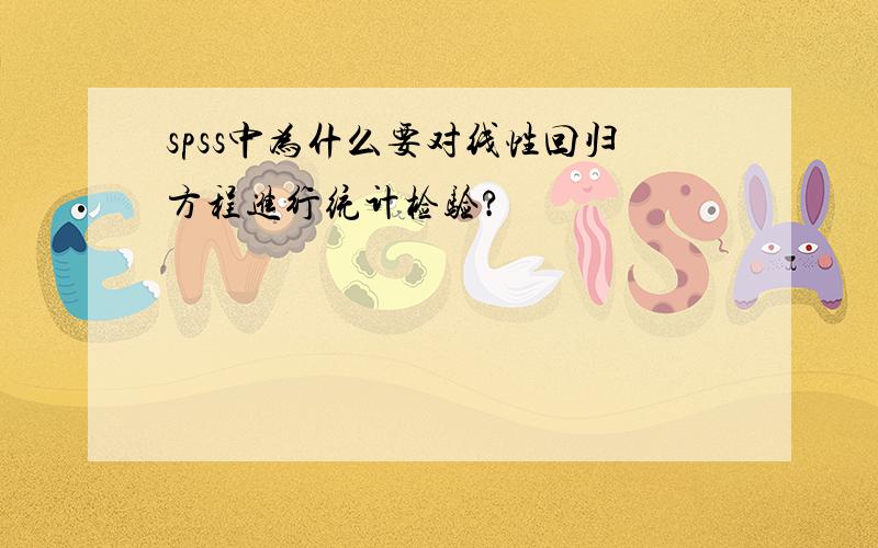 spss中为什么要对线性回归方程进行统计检验?