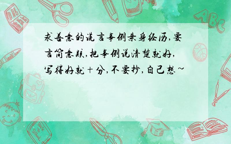 求善意的谎言事例亲身经历,要言简意赅,把事例说清楚就好,写得好就+分,不要抄,自己想~