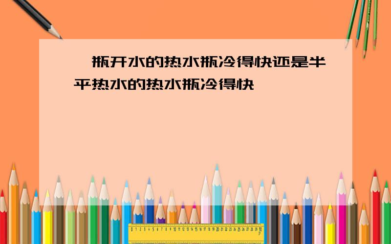 一瓶开水的热水瓶冷得快还是半平热水的热水瓶冷得快