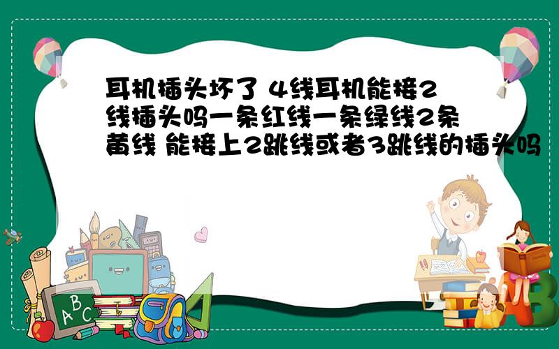 耳机插头坏了 4线耳机能接2线插头吗一条红线一条绿线2条黄线 能接上2跳线或者3跳线的插头吗