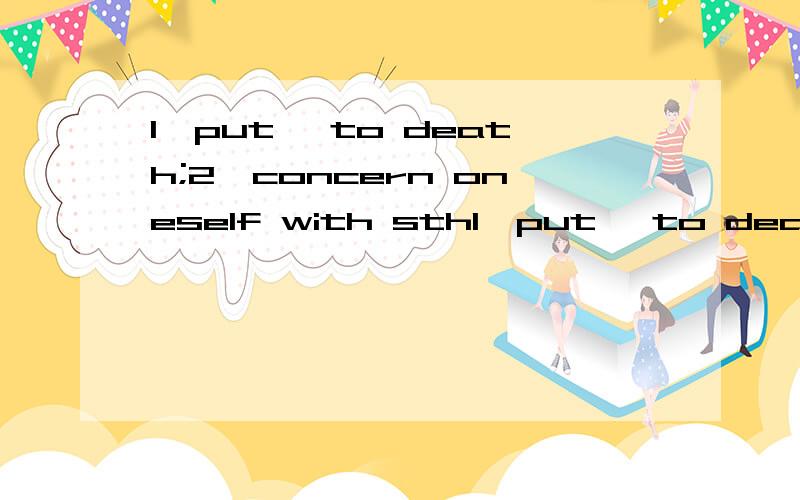 1,put …to death;2,concern oneself with sth1,put …to death;2,concern oneself with sth;3,it hit/occurs to/strikes这些短语的意思