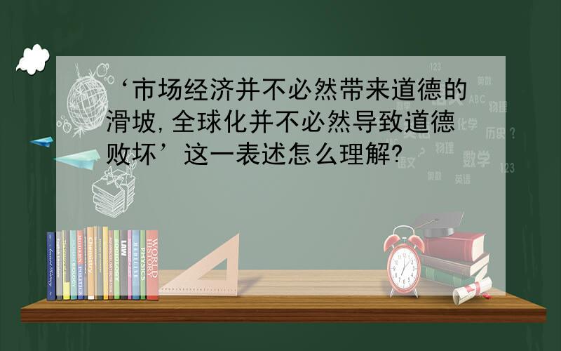 ‘市场经济并不必然带来道德的滑坡,全球化并不必然导致道德败坏’这一表述怎么理解?