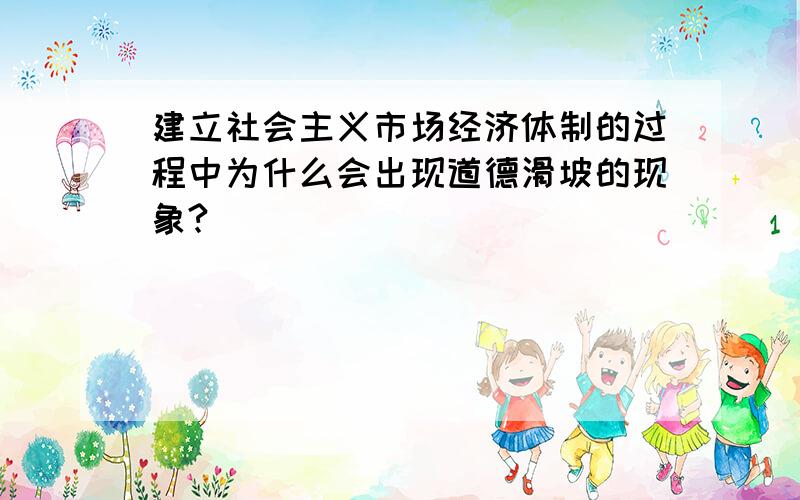 建立社会主义市场经济体制的过程中为什么会出现道德滑坡的现象?