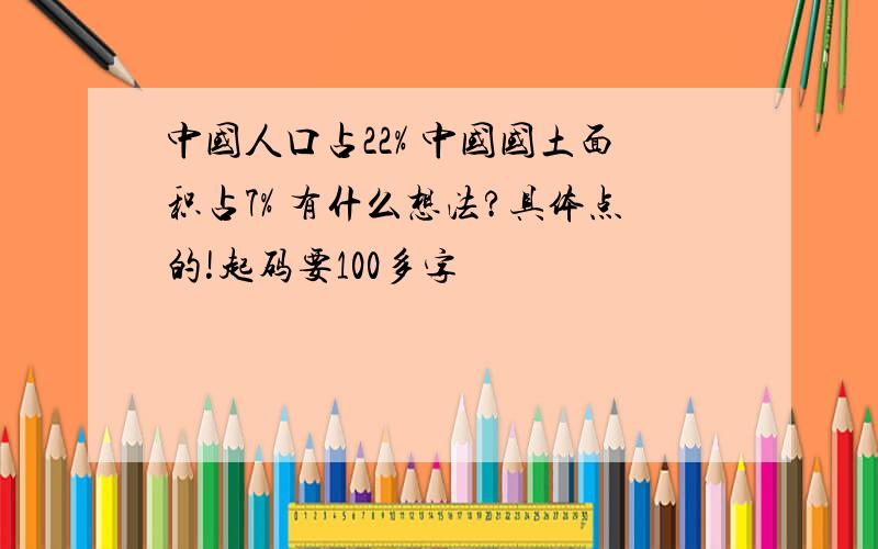 中国人口占22% 中国国土面积占7% 有什么想法?具体点的!起码要100多字