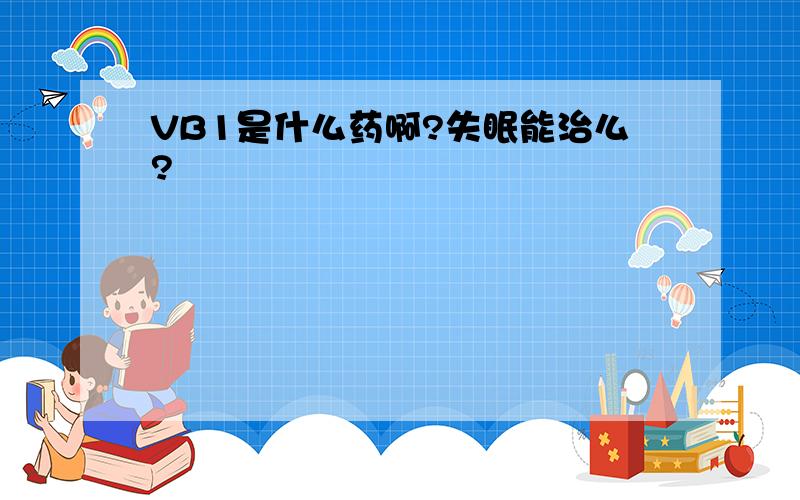 VB1是什么药啊?失眠能治么?