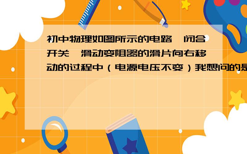 初中物理如图所示的电路,闭合开关,滑动变阻器的滑片向右移动的过程中（电源电压不变）我想问的是怎么电压表测的是电源电压,他不是和滑动变阻器和定制电阻并联吗?你们是怎么分析到什