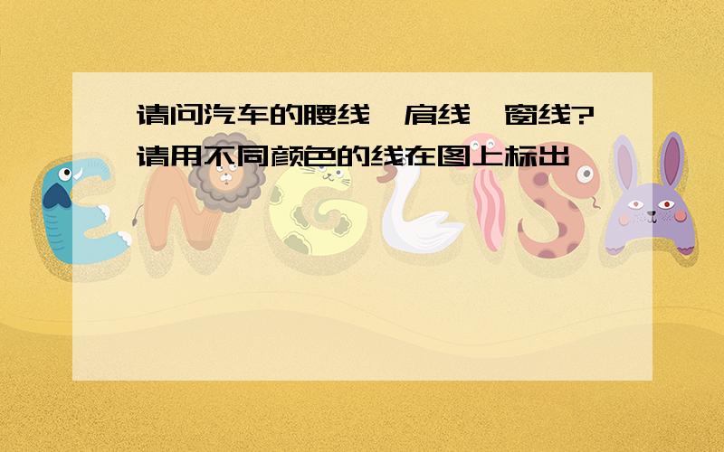 请问汽车的腰线、肩线、窗线?请用不同颜色的线在图上标出