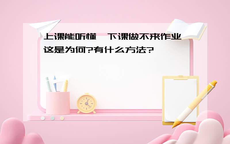 上课能听懂,下课做不来作业,这是为何?有什么方法?