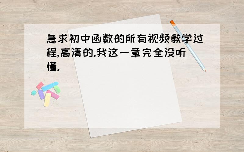 急求初中函数的所有视频教学过程,高清的.我这一章完全没听懂.