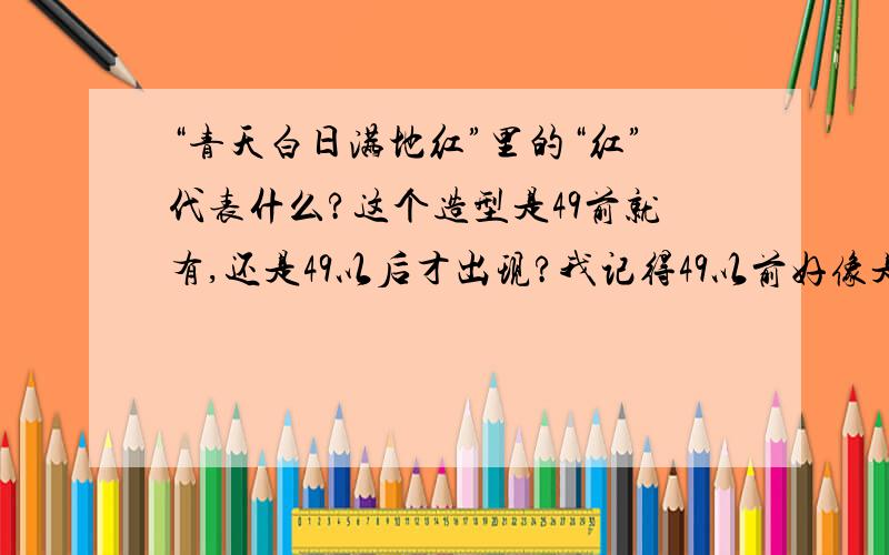 “青天白日满地红”里的“红”代表什么?这个造型是49前就有,还是49以后才出现?我记得49以前好像是