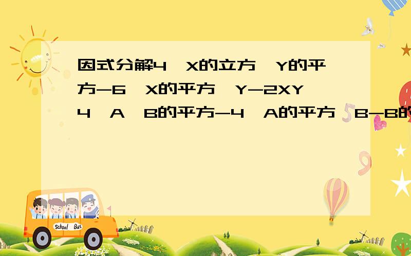 因式分解4*X的立方*Y的平方-6*X的平方*Y-2XY4*A*B的平方-4*A的平方*B-B的立方不好意思,应该看得清吧!