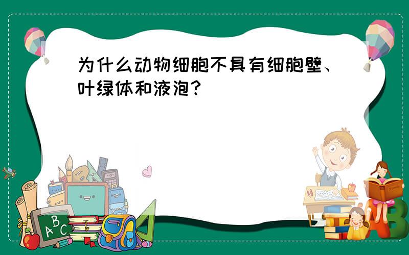 为什么动物细胞不具有细胞壁、叶绿体和液泡?