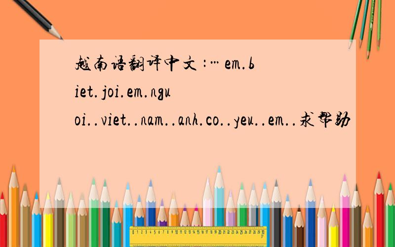 越南语翻译中文 :…em.biet.joi.em.nguoi..viet..nam..anh.co..yeu..em..求帮助