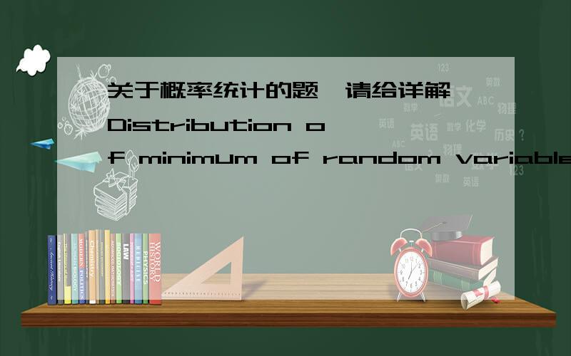 关于概率统计的题,请给详解 Distribution of minimum of random variables.Let X1 ,X2 ,· · · ,Xn beindependent random variables from an exponential distribution with the density functionf (x) =1/τ* e-x/τ(这里我打不出来,后面是e