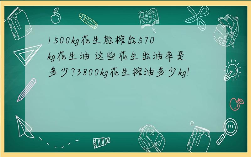 1500kg花生能榨出570kg花生油 这些花生出油率是多少?3800kg花生榨油多少kg!