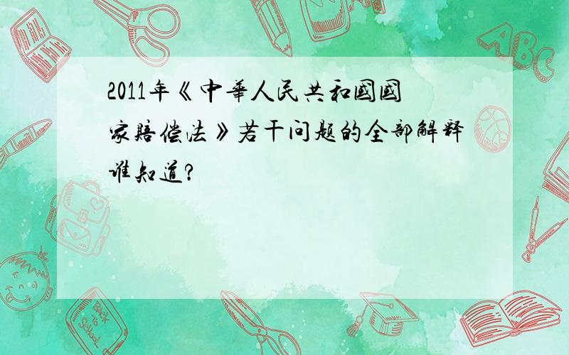 2011年《中华人民共和国国家赔偿法》若干问题的全部解释谁知道?