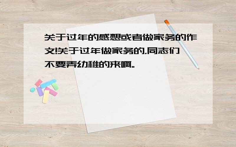 关于过年的感想或者做家务的作文!关于过年做家务的，同志们不要弄幼稚的来啊。