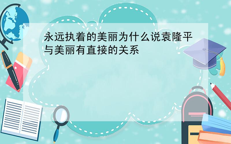 永远执着的美丽为什么说袁隆平与美丽有直接的关系