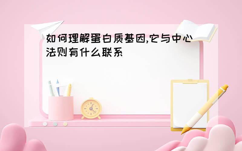 如何理解蛋白质基因,它与中心法则有什么联系