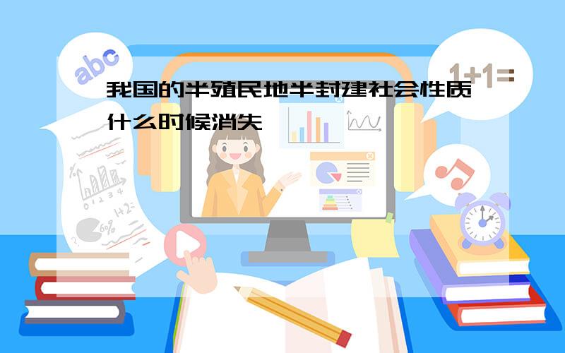 我国的半殖民地半封建社会性质什么时候消失