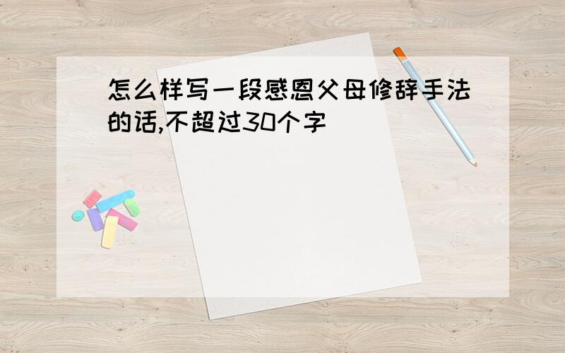 怎么样写一段感恩父母修辞手法的话,不超过30个字