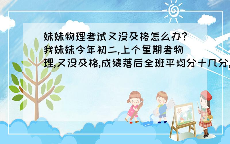 妹妹物理考试又没及格怎么办?我妹妹今年初二,上个星期考物理,又没及格,成绩落后全班平均分十几分,我想问下有什么好的学物理的方法?买个学习机也可以,有什么好的学理科的学习机么?