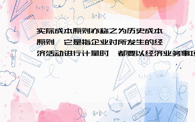 实际成本原则亦称之为历史成本原则,它是指企业对所发生的经济活动进行计量时,都要以经济业务事项实际发生时的取得成本或实际成本作为登记入账的依据.对错?