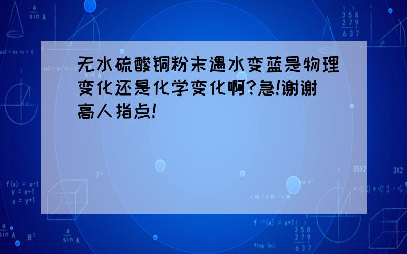 无水硫酸铜粉末遇水变蓝是物理变化还是化学变化啊?急!谢谢高人指点!