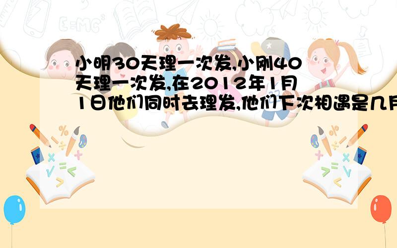 小明30天理一次发,小刚40天理一次发,在2012年1月1日他们同时去理发,他们下次相遇是几月几日