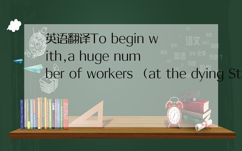 英语翻译To begin with,a huge number of workers （at the dying State-owned ）enterprises have been laid off.TEM8作文的一句,主要翻译（）内的.单词意思都知道,就是不通,