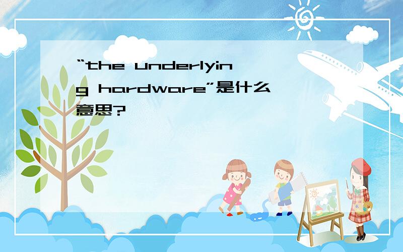 “the underlying hardware”是什么意思?