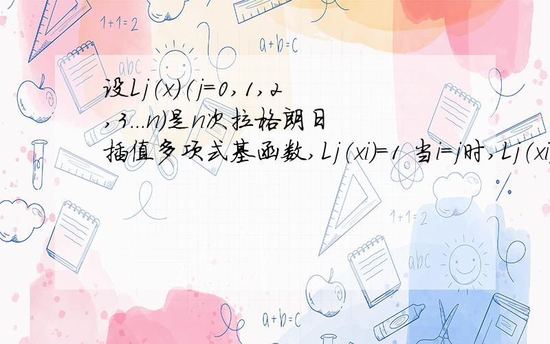 设Lj（x）(j=0,1,2,3...n)是n次拉格朗日插值多项式基函数,Lj（xi）=1 当i=j时,Lj（xi）= 0 当i不等于j时,求 j=0到nLj（x）[就是求和公式,打不出来]如题!,