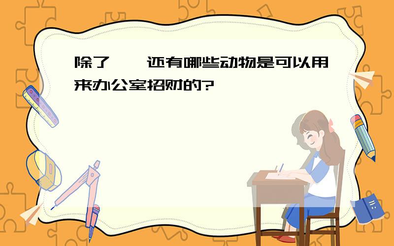 除了貔貅还有哪些动物是可以用来办公室招财的?