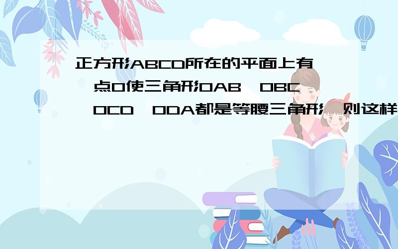 正方形ABCD所在的平面上有一点O使三角形OAB、OBC、OCD、ODA都是等腰三角形,则这样的O点的个数有（）个.