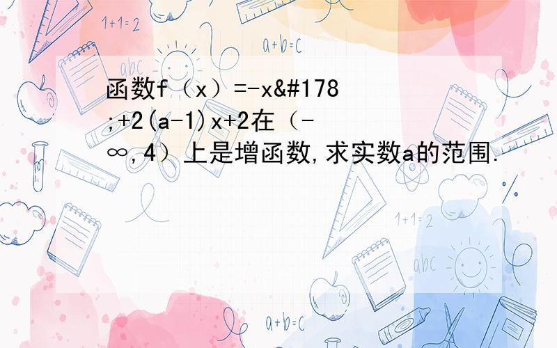 函数f（x）=-x²+2(a-1)x+2在（-∞,4）上是增函数,求实数a的范围.