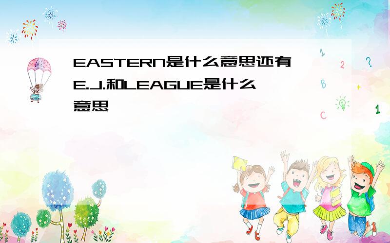 EASTERN是什么意思还有E.J.和LEAGUE是什么意思