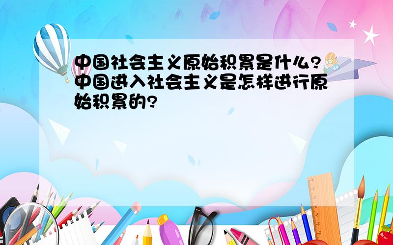 中国社会主义原始积累是什么?中国进入社会主义是怎样进行原始积累的?