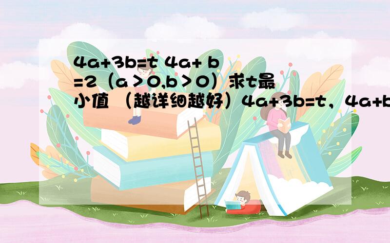 4a+3b=t 4a+ b =2（a＞0,b＞0）求t最小值 （越详细越好）4a+3b=t，4a+b=2，（a＞0，b＞0） 求t最小值（越详细越好）